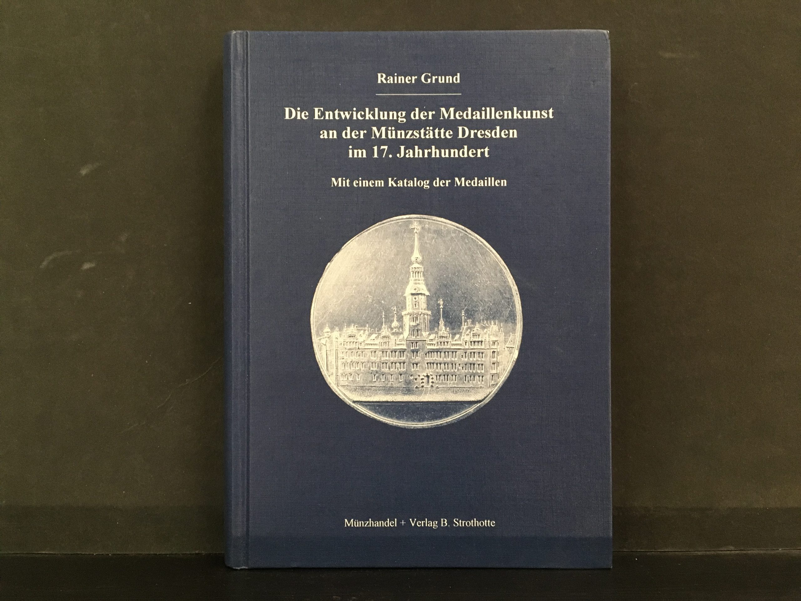 Grund, Rainer: Die Entwicklung der Medaillenkunst an der Münzstätte Dresden im 17. Jahrhundert: Mit einem Katalog der Medaillen